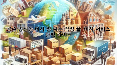 공주 송선동 이사, 짐 싸는 걱정 끝! 📦 이사 서비스 완벽 가이드 🚚
